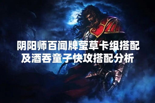 阴阳师百闻牌莹草卡组搭配及酒吞童子快攻搭配分析