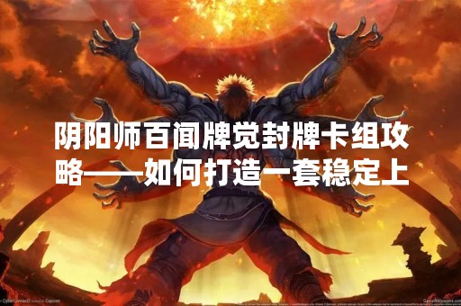 阴阳师百闻牌觉封牌卡组攻略——如何打造一套稳定上分的卡组？