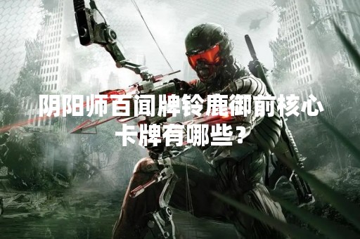 阴阳师百闻牌铃鹿御前核心卡牌有哪些？