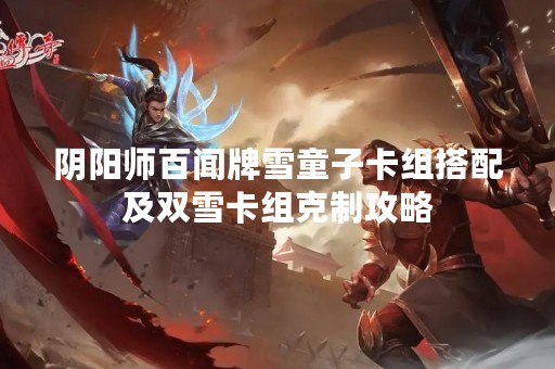 阴阳师百闻牌雪童子卡组搭配及双雪卡组克制攻略