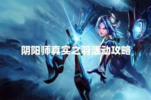 阴阳师真实之羽活动攻略 阴阳师真实之羽活动攻略