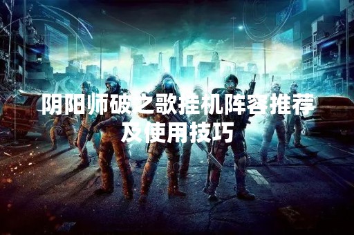 阴阳师破之歌挂机阵容推荐及使用技巧