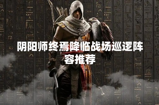 阴阳师终焉降临战场巡逻阵容推荐