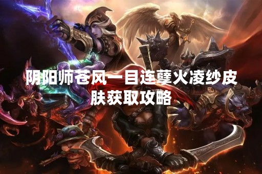 阴阳师苍风一目连孽火凌纱皮肤获取攻略