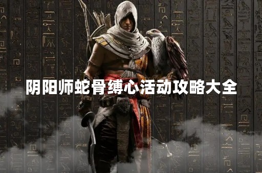 阴阳师蛇骨缚心活动攻略大全