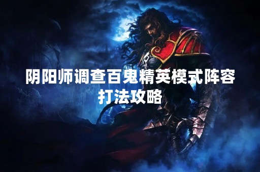 阴阳师调查百鬼精英模式阵容打法攻略