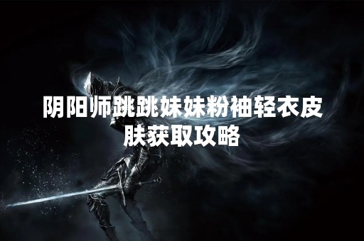 阴阳师跳跳妹妹粉袖轻衣皮肤获取攻略
