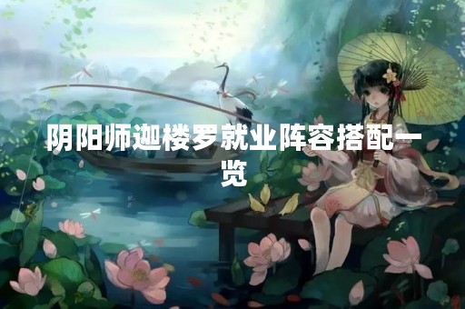 阴阳师迦楼罗就业阵容搭配一览
