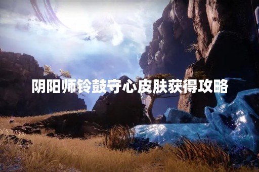 阴阳师铃鼓守心皮肤获得攻略