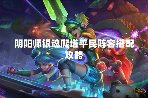 阴阳师银魂爬塔平民阵容搭配攻略