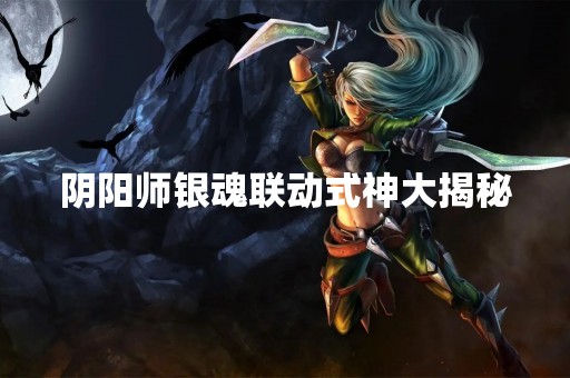 阴阳师银魂联动式神大揭秘