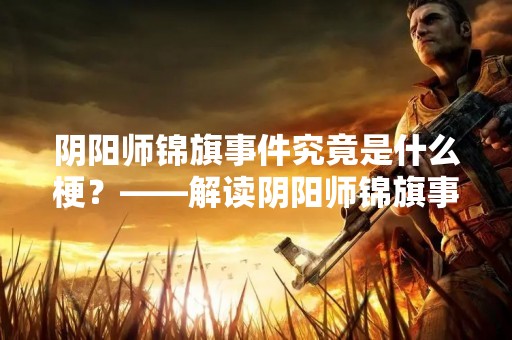 阴阳师锦旗事件究竟是什么梗？——解读阴阳师锦旗事件