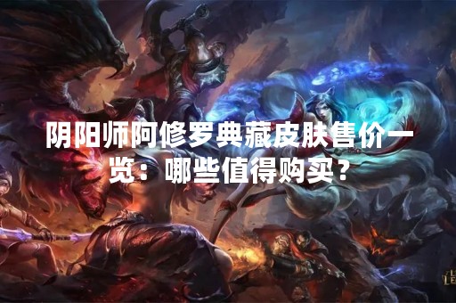 阴阳师阿修罗典藏皮肤售价一览：哪些值得购买？