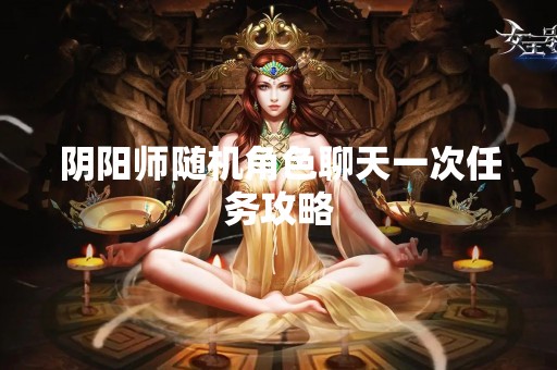 阴阳师随机角色聊天一次任务攻略