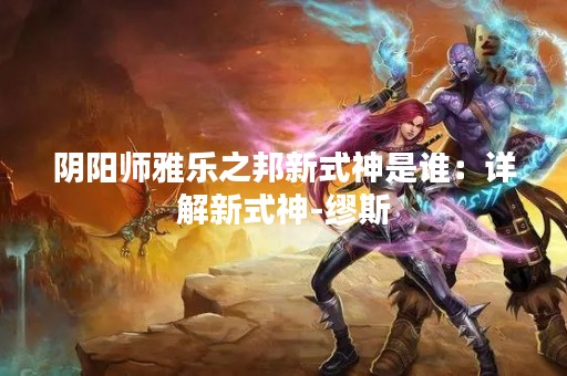 阴阳师雅乐之邦新式神是谁：详解新式神-缪斯