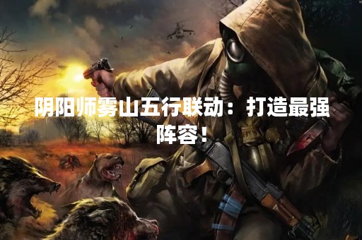 阴阳师雾山五行联动：打造最强阵容！