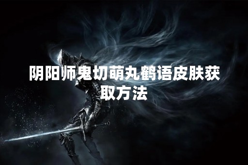 阴阳师鬼切萌丸鹤语皮肤获取方法