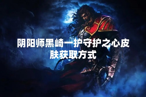 阴阳师黑崎一护守护之心皮肤获取方式