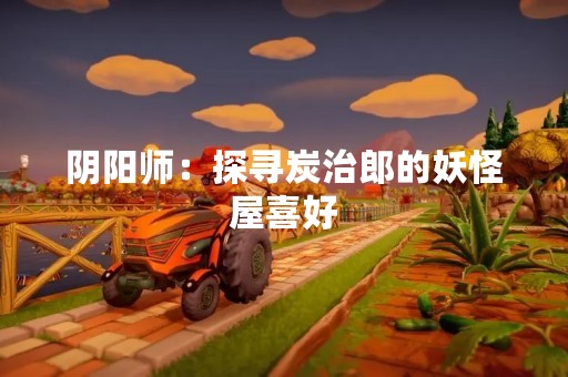 阴阳师：探寻炭治郎的妖怪屋喜好
