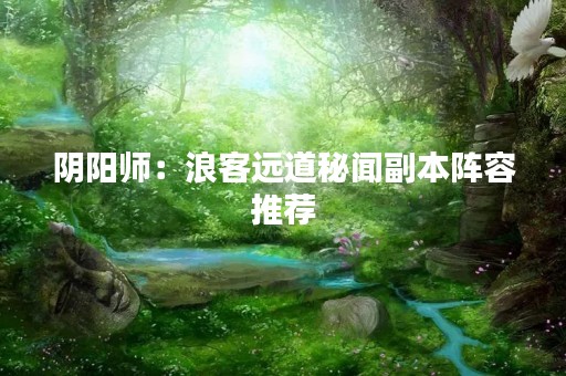 阴阳师：浪客远道秘闻副本阵容推荐