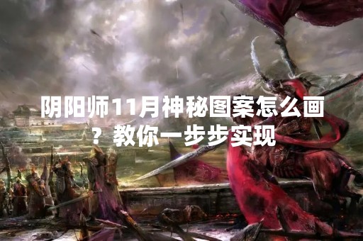 阴阳师11月神秘图案怎么画？教你一步步实现