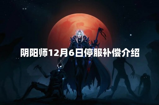 阴阳师12月6日停服补偿介绍
