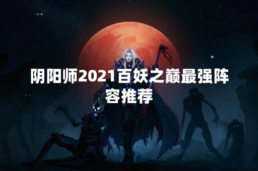 阴阳师2021百妖之巅最强阵容推荐
