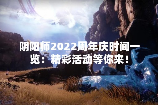 阴阳师2022周年庆时间一览：精彩活动等你来！