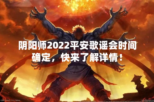 阴阳师2022平安歌谣会时间确定，快来了解详情！
