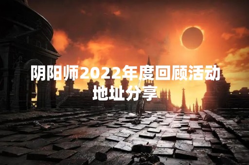 阴阳师2022年度回顾活动地址分享