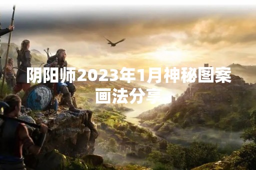 阴阳师2023年1月神秘图案画法分享