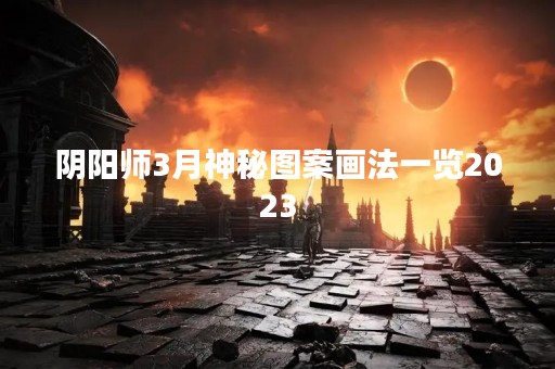 阴阳师3月神秘图案画法一览2023