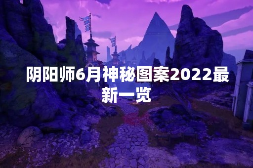 阴阳师6月神秘图案2022最新一览