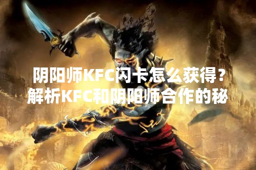 阴阳师KFC闪卡怎么获得？解析KFC和阴阳师合作的秘密！