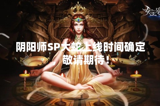 阴阳师SP大蛇上线时间确定，敬请期待！