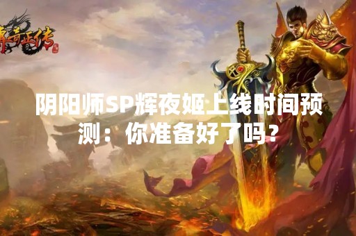 阴阳师SP辉夜姬上线时间预测：你准备好了吗？