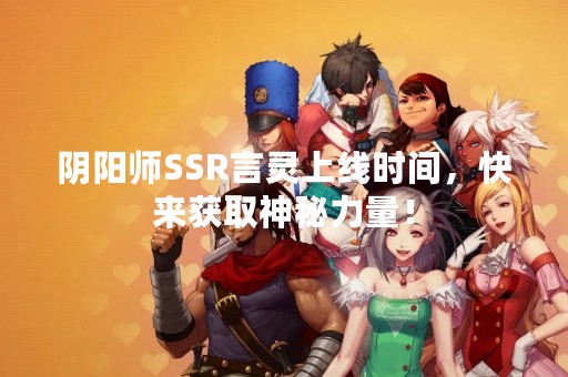 阴阳师SSR言灵上线时间，快来获取神秘力量！