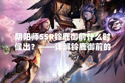 阴阳师SSR铃鹿御前什么时候出？——详解铃鹿御前的技能及培养方法