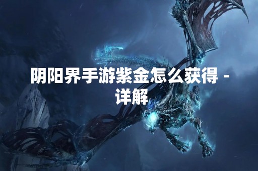 阴阳界手游紫金怎么获得 - 详解
