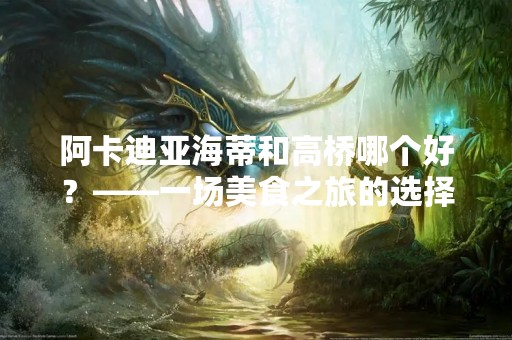 阿卡迪亚海蒂和高桥哪个好？——一场美食之旅的选择