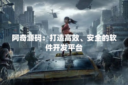 阿奇源码：打造高效、安全的软件开发平台