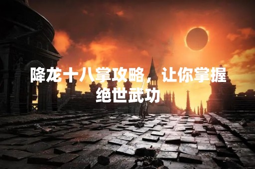 降龙十八掌攻略，让你掌握绝世武功
