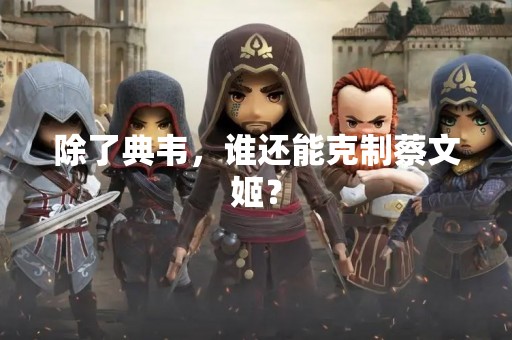 除了典韦，谁还能克制蔡文姬？