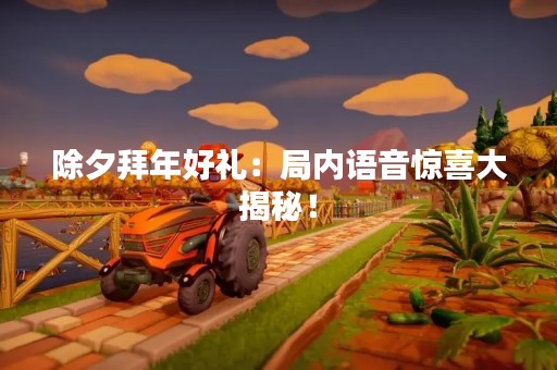 除夕拜年好礼：局内语音惊喜大揭秘！
