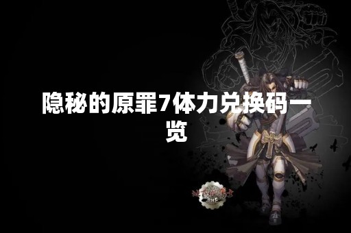 隐秘的原罪7体力兑换码一览