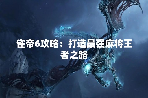 雀帝6攻略：打造最强麻将王者之路