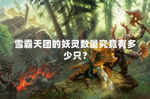 雪霸天团的妖灵数量究竟有多少只？