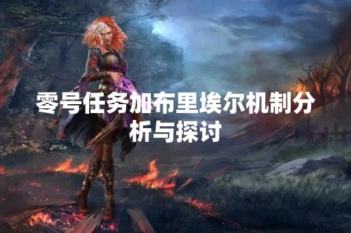 零号任务加布里埃尔机制分析与探讨