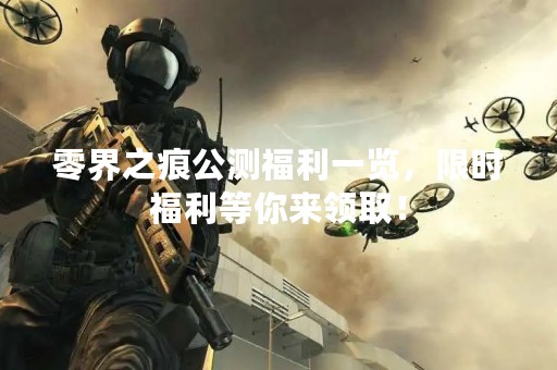 零界之痕公测福利一览，限时福利等你来领取！