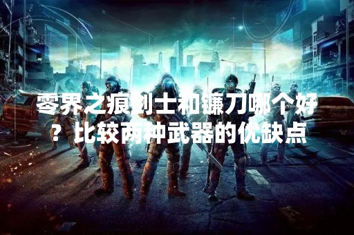 零界之痕剑士和镰刀哪个好？比较两种武器的优缺点